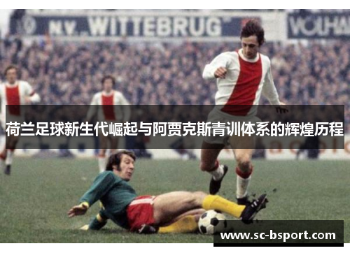荷兰足球新生代崛起与阿贾克斯青训体系的辉煌历程