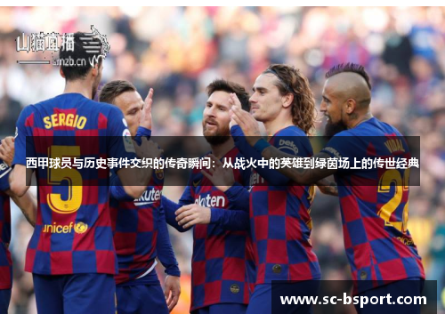 西甲球员与历史事件交织的传奇瞬间:从战火中的英雄到绿茵场上的传世经典 西甲球员与历史事件交织的传奇瞬间:从战火中的英雄到绿茵场上的传世经典