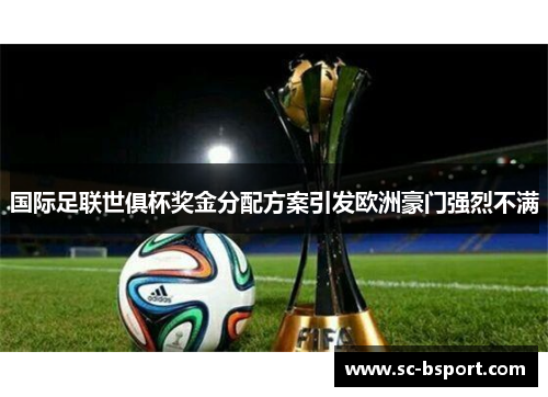 国际足联世俱杯奖金分配方案引发欧洲豪门强烈不满 国际足联世俱杯奖金分配方案引发欧洲豪门强烈不满