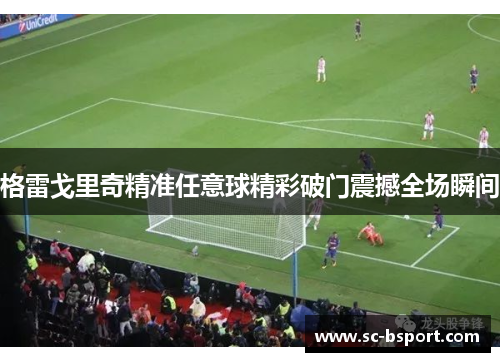 格雷戈里奇精准任意球精彩破门震撼全场瞬间